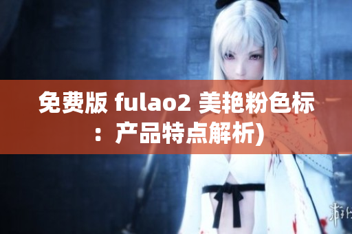 免费版 fulao2 美艳粉色标：产品特点解析)