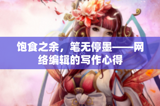 饱食之余，笔无停墨——网络编辑的写作心得