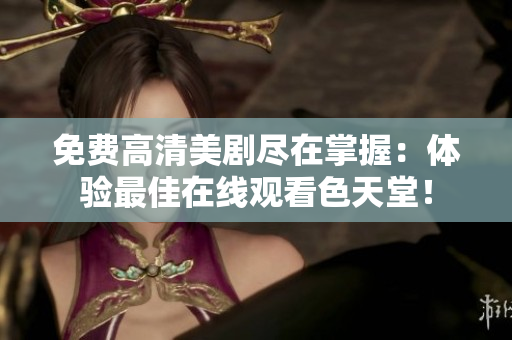 免费高清美剧尽在掌握：体验最佳在线观看色天堂！