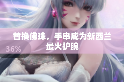 替换佛珠，手串成为新西兰最火护腕