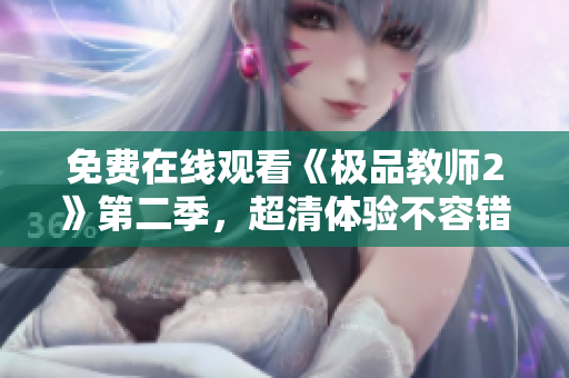 免费在线观看《极品教师2》第二季，超清体验不容错过