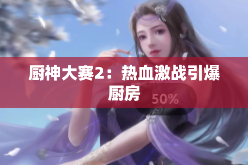 厨神大赛2：热血激战引爆厨房