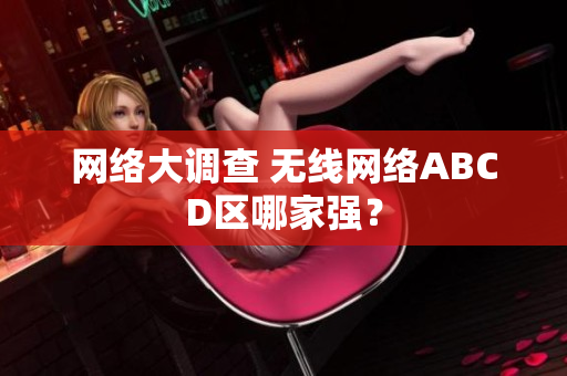 网络大调查 无线网络ABCD区哪家强？