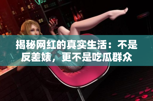 揭秘网红的真实生活：不是反差婊，更不是吃瓜群众