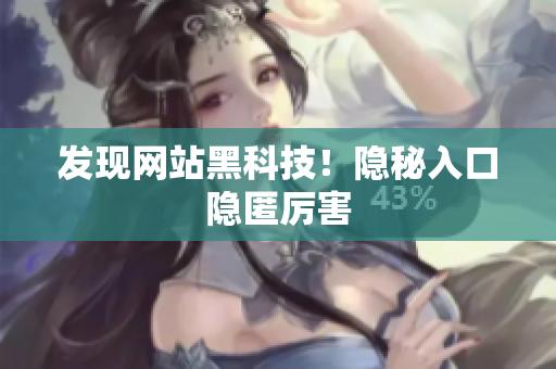 发现网站黑科技！隐秘入口隐匿厉害
