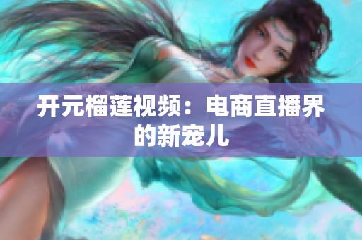 开元榴莲视频：电商直播界的新宠儿