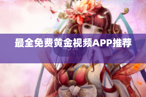 最全免费黄金视频APP推荐 