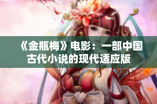 《金瓶梅》电影：一部中国古代小说的现代适应版