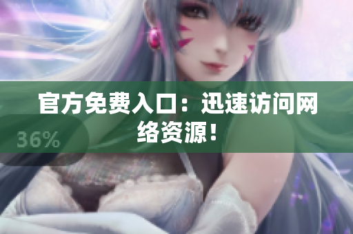 官方免费入口：迅速访问网络资源！