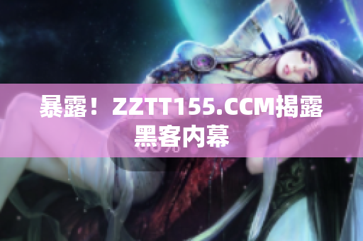 暴露！ZZTT155.CCM揭露黑客内幕