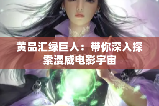 黄品汇绿巨人：带你深入探索漫威电影宇宙