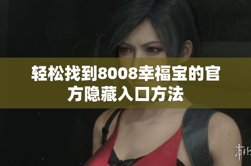 轻松找到8008幸福宝的官方隐藏入口方法