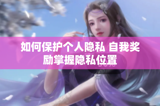 如何保护个人隐私 自我奖励掌握隐私位置