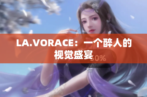 LA.VORACE：一个醉人的视觉盛宴