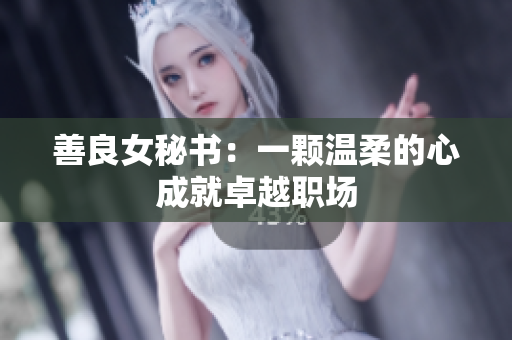 善良女秘书：一颗温柔的心成就卓越职场