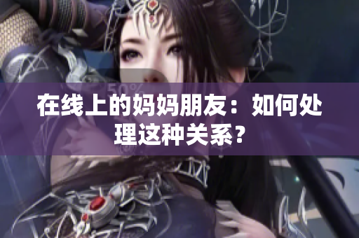 在线上的妈妈朋友：如何处理这种关系？