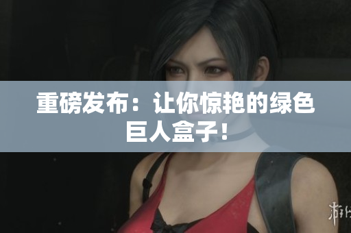 重磅发布：让你惊艳的绿色巨人盒子！