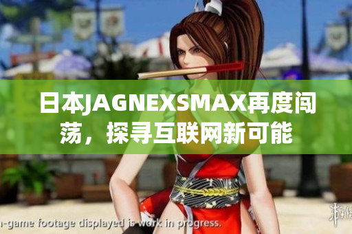 日本JAGNEXSMAX再度闯荡，探寻互联网新可能