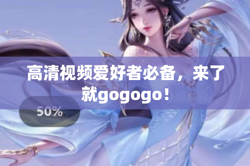 高清视频爱好者必备，来了就gogogo！