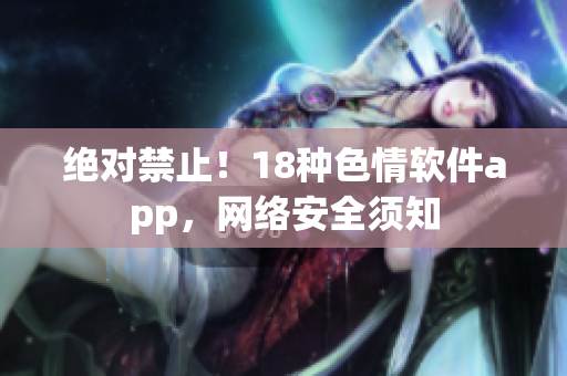 绝对禁止！18种色情软件app，网络安全须知