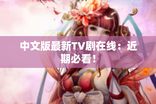 中文版最新TV剧在线：近期必看！