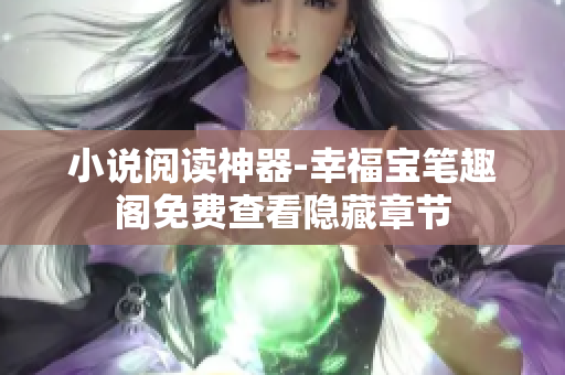 小说阅读神器-幸福宝笔趣阁免费查看隐藏章节