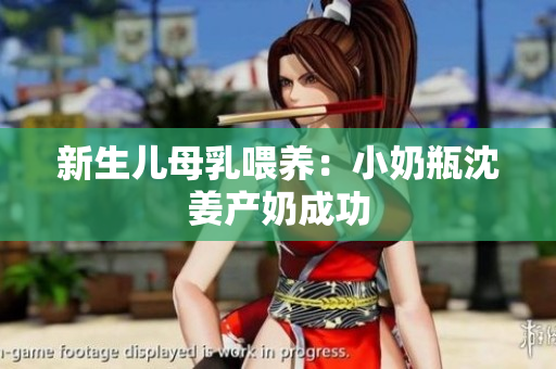 新生儿母乳喂养：小奶瓶沈姜产奶成功