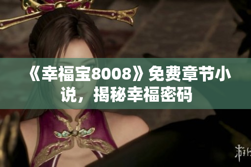 《幸福宝8008》免费章节小说，揭秘幸福密码