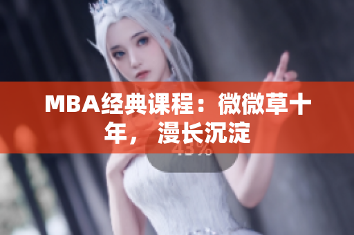 MBA经典课程：微微草十年， 漫长沉淀