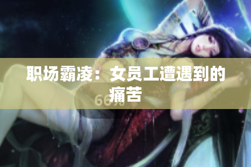 职场霸凌：女员工遭遇到的痛苦