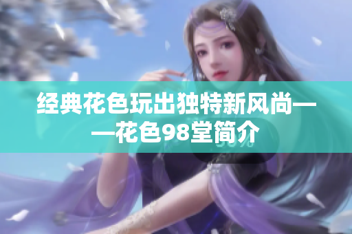 经典花色玩出独特新风尚——花色98堂简介