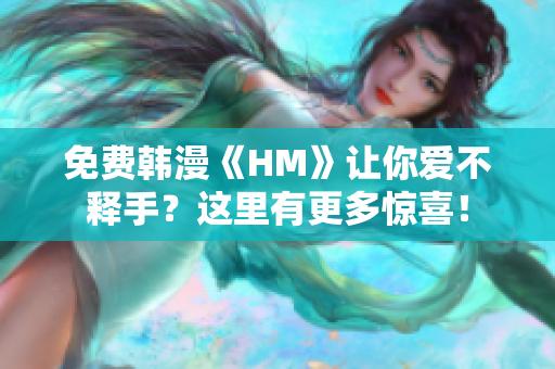免费韩漫《HM》让你爱不释手？这里有更多惊喜！