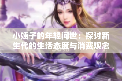 小姨子的年轻问世：探讨新生代的生活态度与消费观念