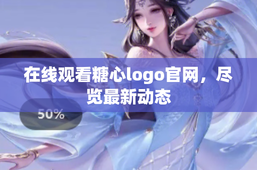 在线观看糖心logo官网，尽览最新动态