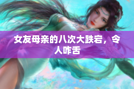 女友母亲的八次大跌宕，令人咋舌