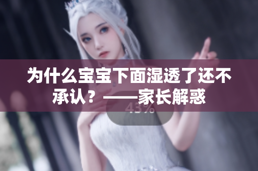 为什么宝宝下面湿透了还不承认？——家长解惑