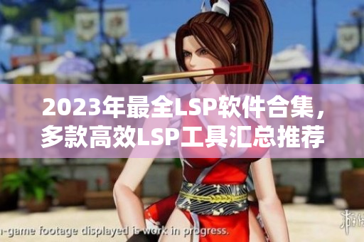 2023年最全LSP软件合集，多款高效LSP工具汇总推荐