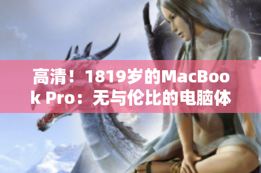 高清！1819岁的MacBook Pro：无与伦比的电脑体验