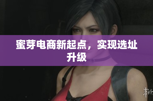 蜜芽电商新起点，实现选址升级