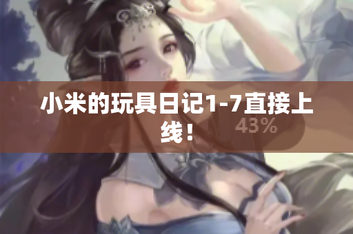 小米的玩具日记1-7直接上线！