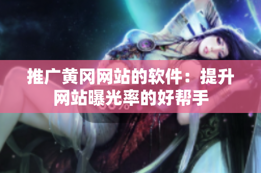 推广黄冈网站的软件：提升网站曝光率的好帮手