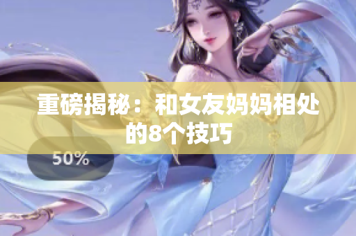 重磅揭秘：和女友妈妈相处的8个技巧