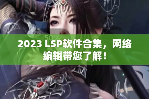 2023 LSP软件合集，网络编辑带您了解！