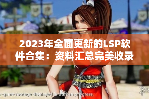 2023年全面更新的LSP软件合集：资料汇总完美收录