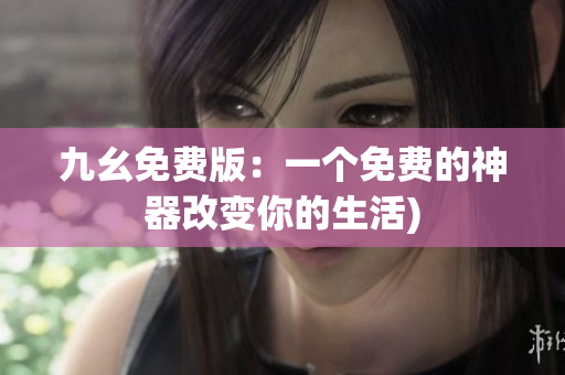 九幺免费版：一个免费的神器改变你的生活)