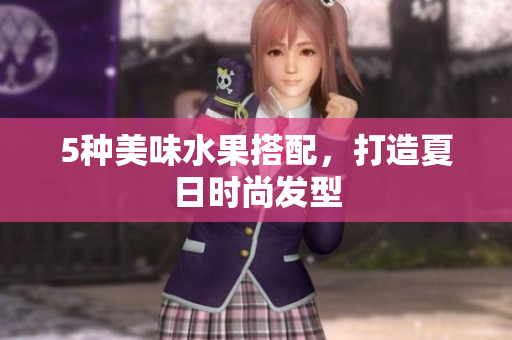 5种美味水果搭配，打造夏日时尚发型