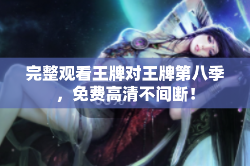 完整观看王牌对王牌第八季，免费高清不间断！