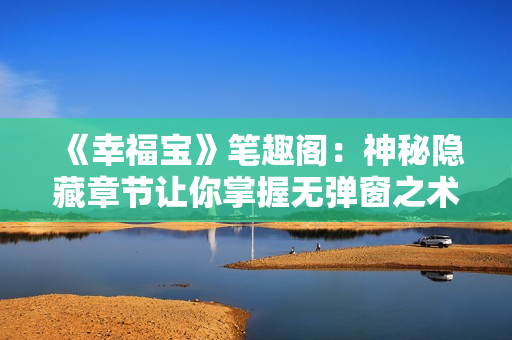 《幸福宝》笔趣阁：神秘隐藏章节让你掌握无弹窗之术
