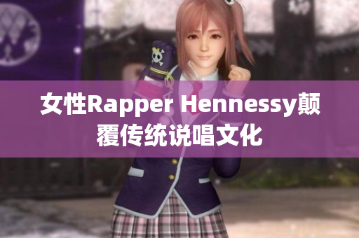 女性Rapper Hennessy颠覆传统说唱文化