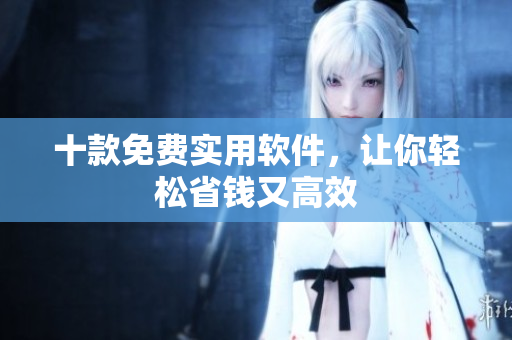 十款免费实用软件，让你轻松省钱又高效